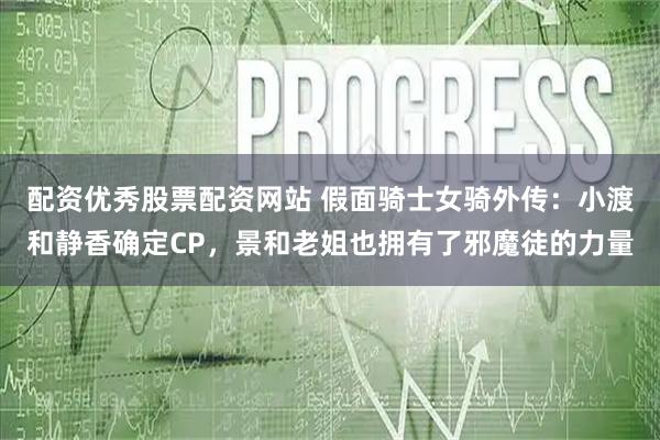 配资优秀股票配资网站 假面骑士女骑外传：小渡和静香确定CP，景和老姐也拥有了邪魔徒的力量