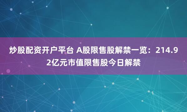 炒股配资开户平台 A股限售股解禁一览：214.92亿元市值限售股今日解禁