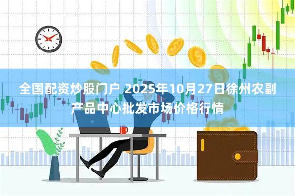 全国配资炒股门户 2025年10月27日徐州农副产品中心批发市场价格行情