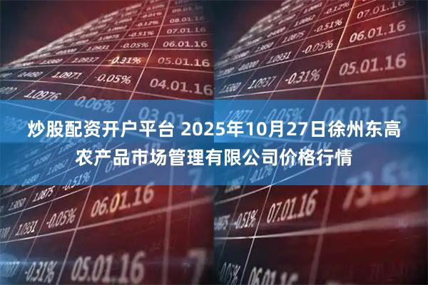 炒股配资开户平台 2025年10月27日徐州东高农产品市场管理有限公司价格行情