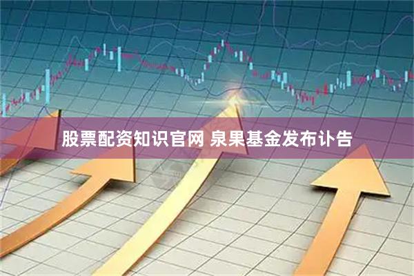 股票配资知识官网 泉果基金发布讣告