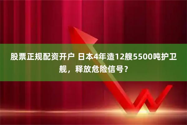 股票正规配资开户 日本4年造12艘5500吨护卫舰，释放危险信号？