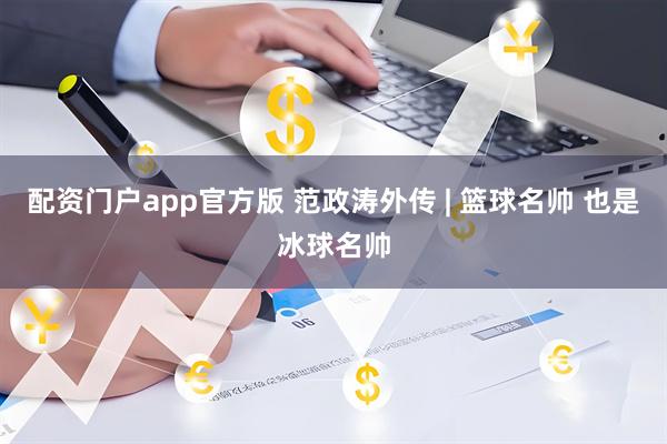 配资门户app官方版 范政涛外传 | 篮球名帅 也是冰球名帅
