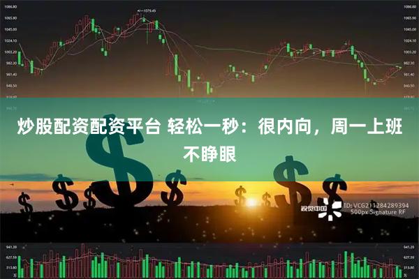 炒股配资配资平台 轻松一秒：很内向，周一上班不睁眼