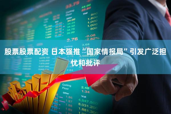 股票股票配资 日本强推“国家情报局”引发广泛担忧和批评