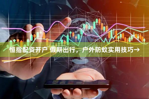 恒指配资开户 假期出行，户外防蚊实用技巧→