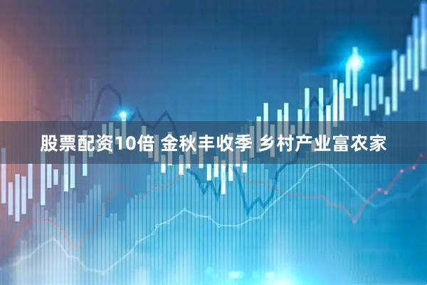 股票配资10倍 金秋丰收季 乡村产业富农家